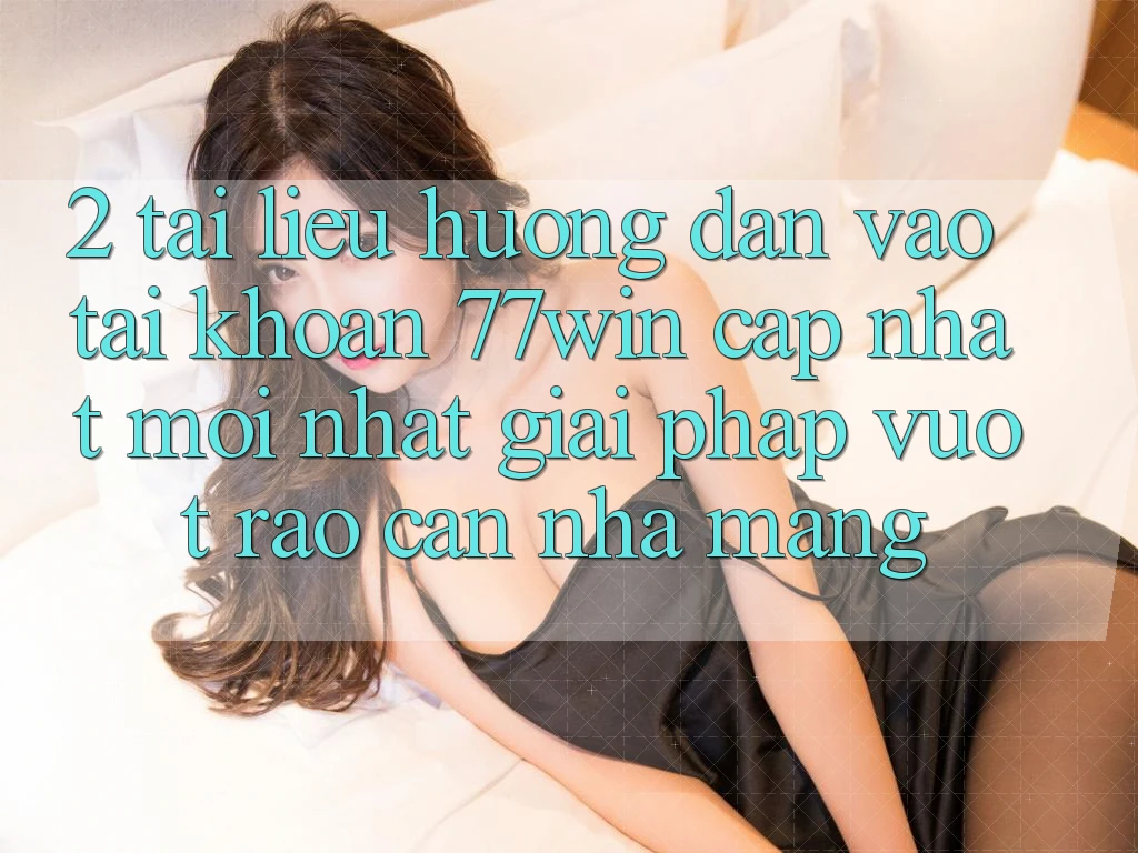 2. Tài liệu hướng dẫn Vào tài khoản 77win Cập Nhật Mới Nhất – Giải Pháp Vượt Rào Cản Nhà Mạng 2. Tài liệu hướng dẫn Vào tài khoản 77win Cập Nhật Mới Nhất – Giải Pháp Vượt Rào Cản Nhà Mạng