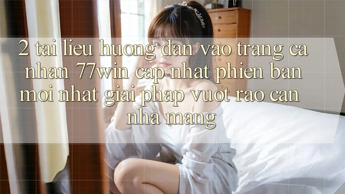 2. Tài liệu hướng dẫn Vào trang cá nhân 77win Cập Nhật Phiên bản mới Nhất – Giải Pháp Vượt Rào Cản Nhà Mạng