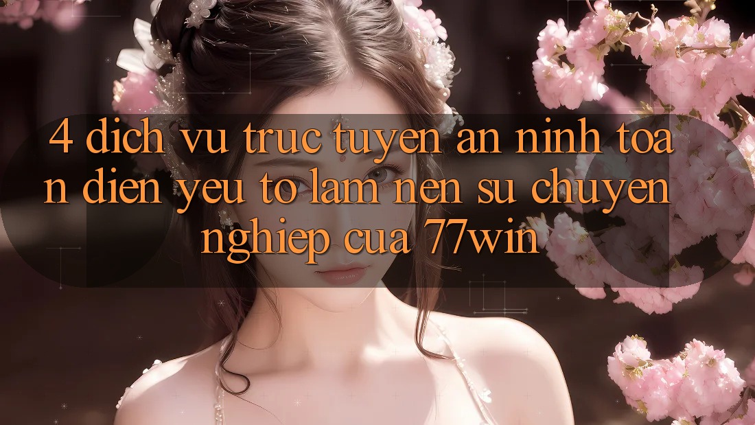 4. Dịch vụ trực tuyến An ninh Toàn Diện – Yếu Tố Làm Nên Sự Chuyên nghiệp Của 77win