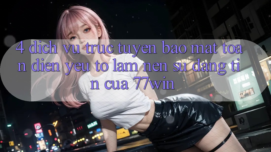 4. Dịch vụ trực tuyến Bảo Mật Toàn Diện – Yếu Tố Làm Nên Sự Đáng tin Của 77win 4. Dịch vụ trực tuyến Bảo Mật Toàn Diện – Yếu Tố Làm Nên Sự Đáng tin Của 77win