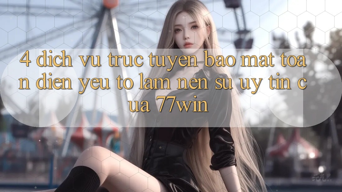 4. Dịch vụ trực tuyến Bảo mật Toàn Diện – Yếu Tố Làm Nên Sự Uy Tín Của 77win 4. Dịch vụ trực tuyến Bảo mật Toàn Diện – Yếu Tố Làm Nên Sự Uy Tín Của 77win