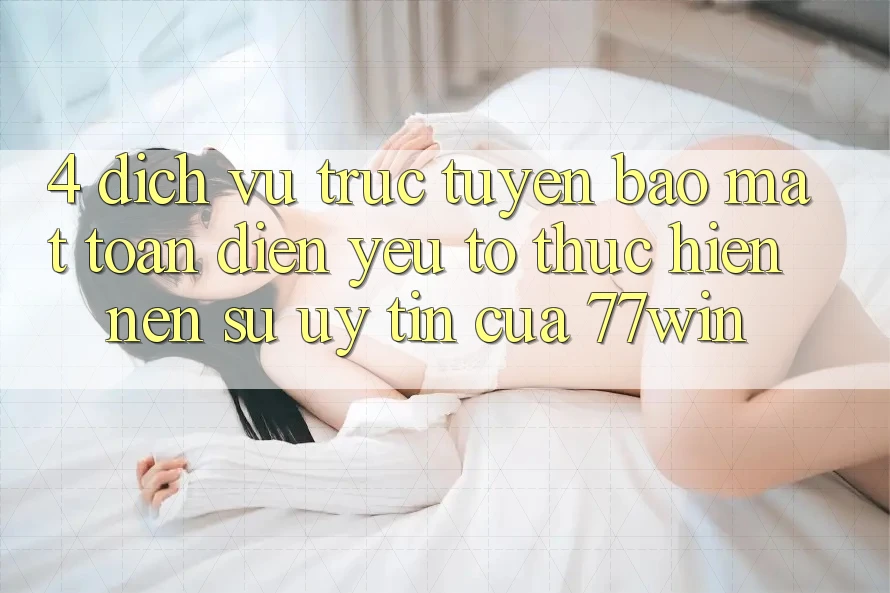 4. Dịch vụ trực tuyến Bảo Mật Toàn Diện – Yếu Tố Thực hiện Nên Sự Uy Tín Của 77win