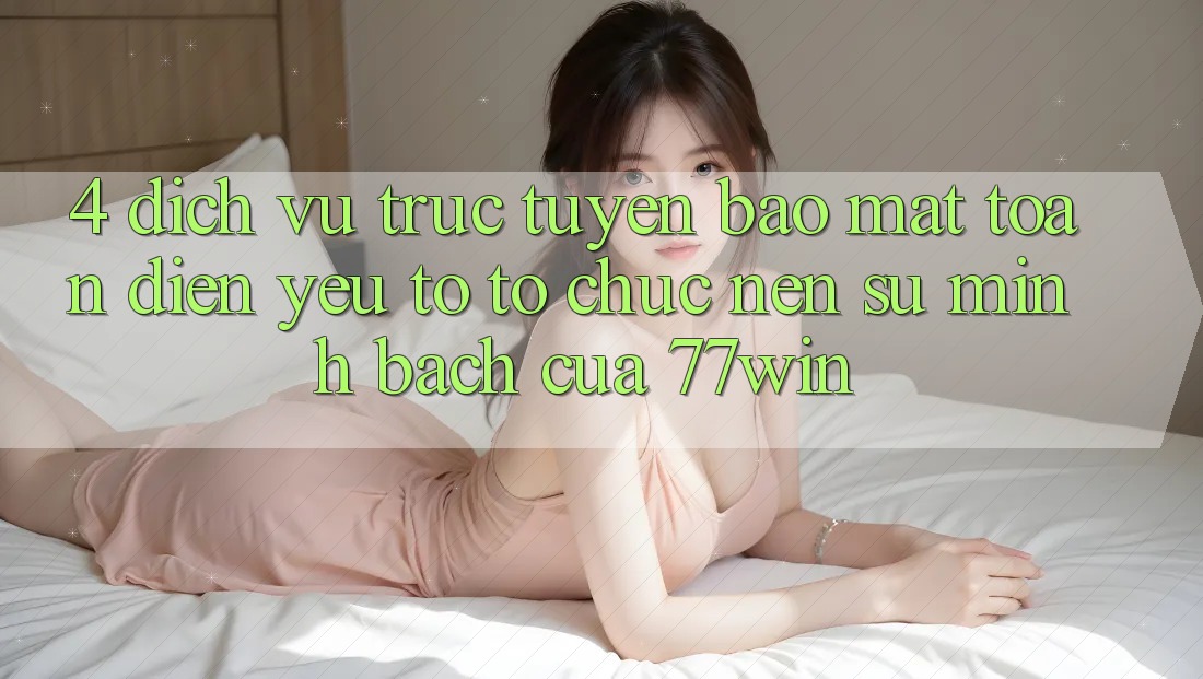 4. Dịch vụ trực tuyến Bảo Mật Toàn Diện – Yếu Tố Tổ chức Nên Sự Minh bạch Của 77win