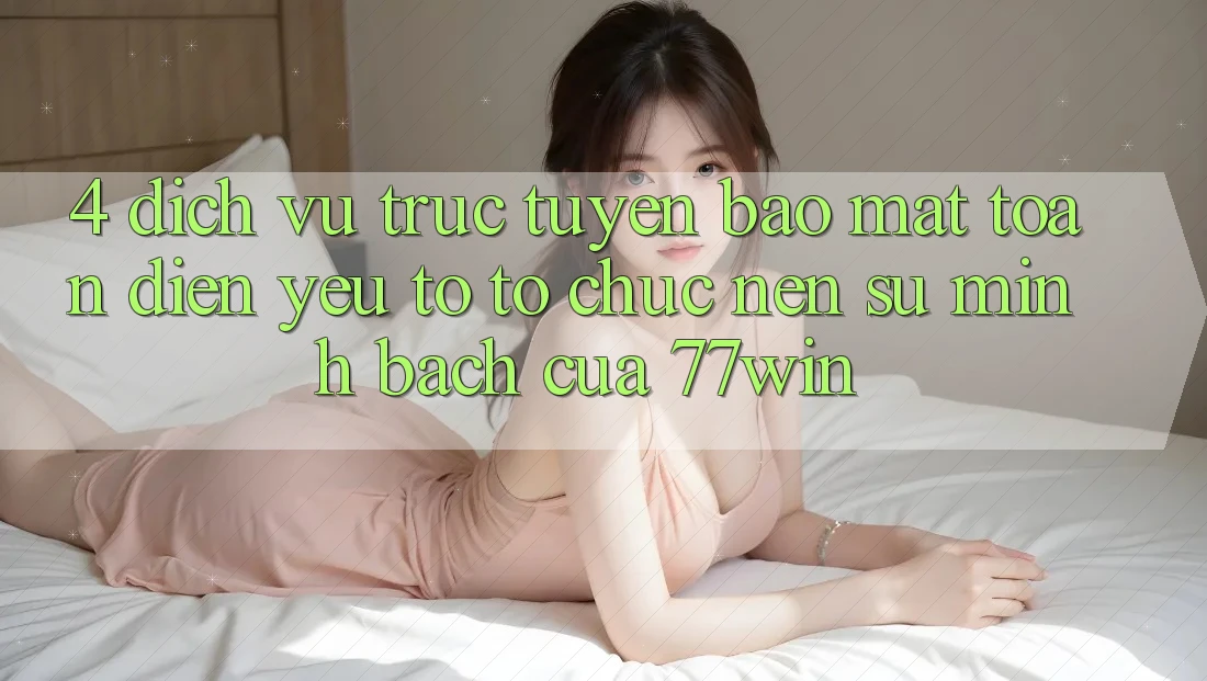 4. Dịch vụ trực tuyến Bảo Mật Toàn Diện – Yếu Tố Tổ chức Nên Sự Minh bạch Của 77win