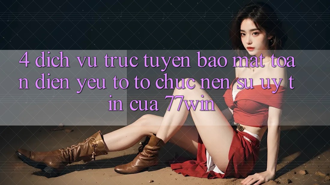 4. Dịch vụ trực tuyến Bảo Mật Toàn Diện – Yếu Tố Tổ chức Nên Sự Uy Tín Của 77win 4. Dịch vụ trực tuyến Bảo Mật Toàn Diện – Yếu Tố Tổ chức Nên Sự Uy Tín Của 77win