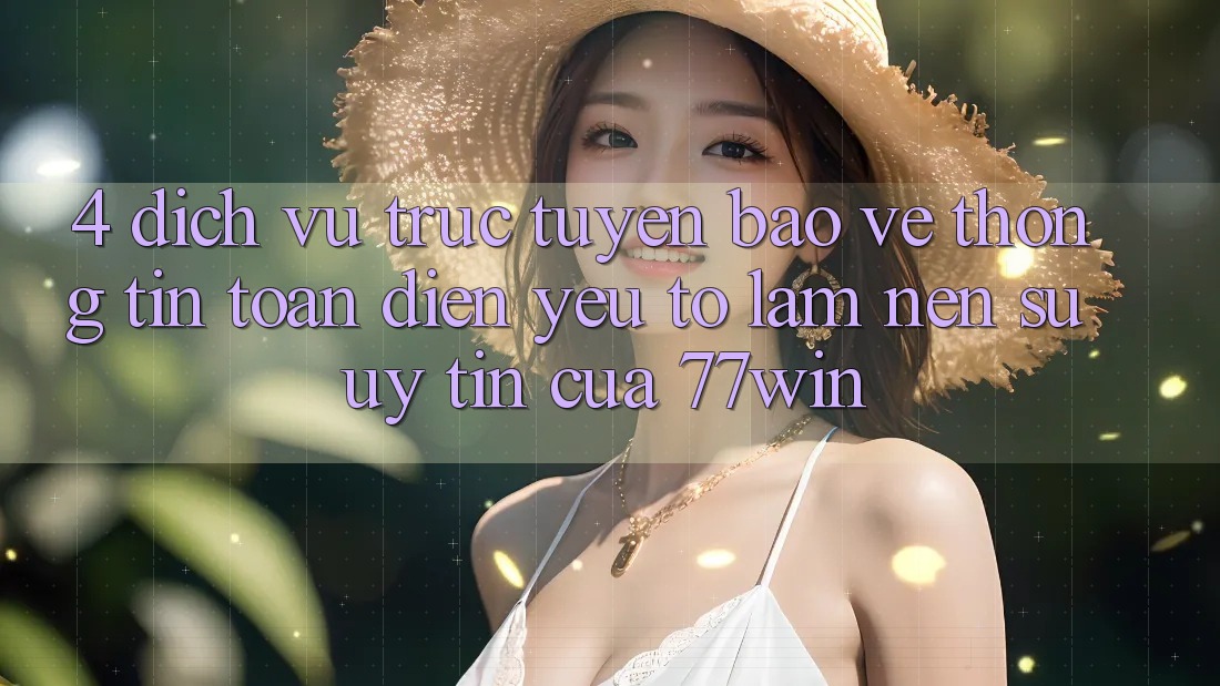 4. Dịch vụ trực tuyến Bảo vệ thông tin Toàn Diện – Yếu Tố Làm Nên Sự Uy Tín Của 77win