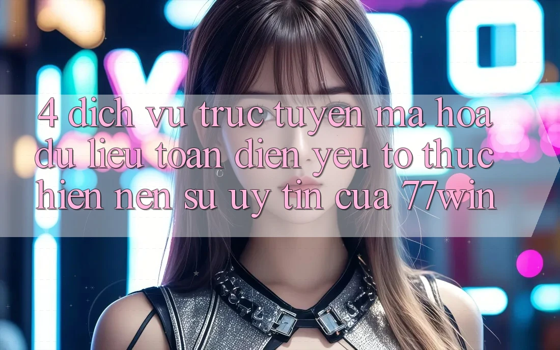 4. Dịch vụ trực tuyến Mã hóa dữ liệu Toàn Diện – Yếu Tố Thực hiện Nên Sự Uy Tín Của 77win