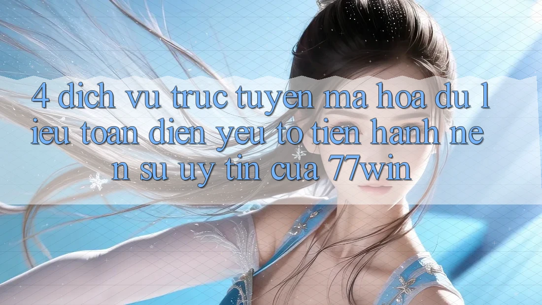 4. Dịch vụ trực tuyến Mã hóa dữ liệu Toàn Diện – Yếu Tố Tiến hành Nên Sự Uy Tín Của 77win