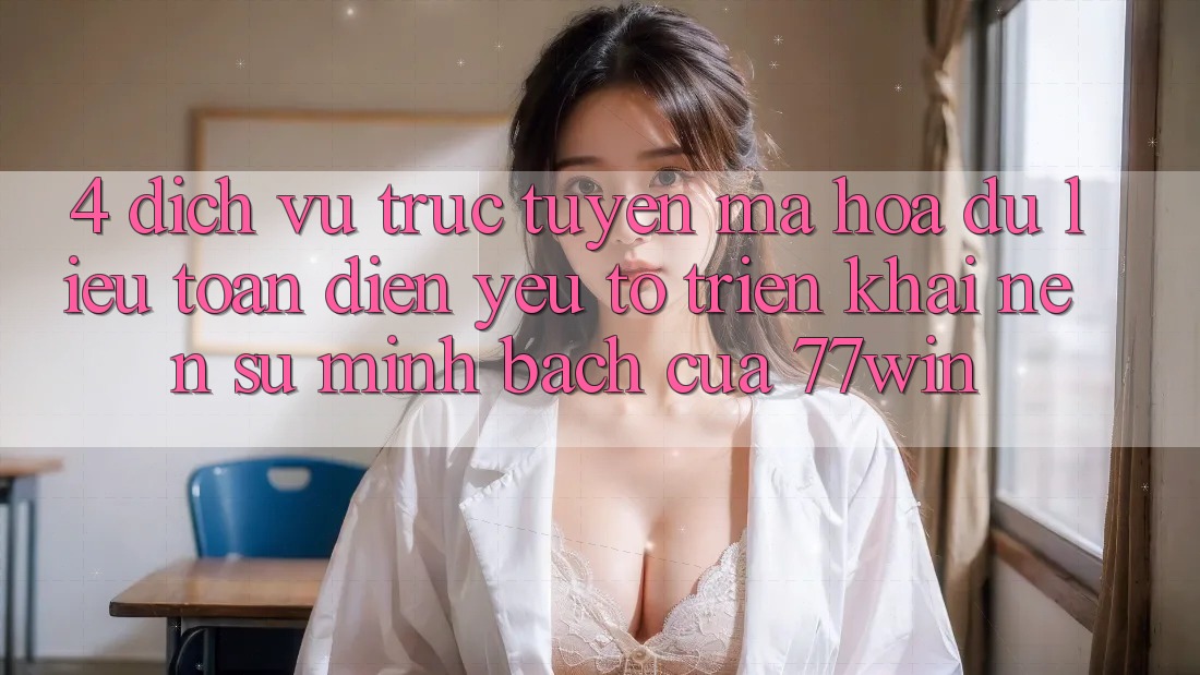 4. Dịch vụ trực tuyến Mã hóa dữ liệu Toàn Diện – Yếu Tố Triển khai Nên Sự Minh bạch Của 77win