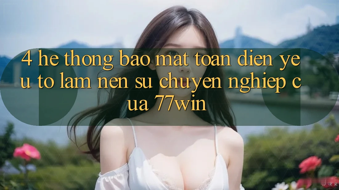 4. Hệ Thống Bảo Mật Toàn Diện – Yếu Tố Làm Nên Sự Chuyên nghiệp Của 77win 4. Hệ Thống Bảo Mật Toàn Diện – Yếu Tố Làm Nên Sự Chuyên nghiệp Của 77win
