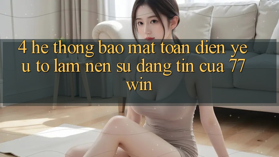 4. Hệ Thống Bảo Mật Toàn Diện – Yếu Tố Làm Nên Sự Đáng tin Của 77win 4. Hệ Thống Bảo Mật Toàn Diện – Yếu Tố Làm Nên Sự Đáng tin Của 77win