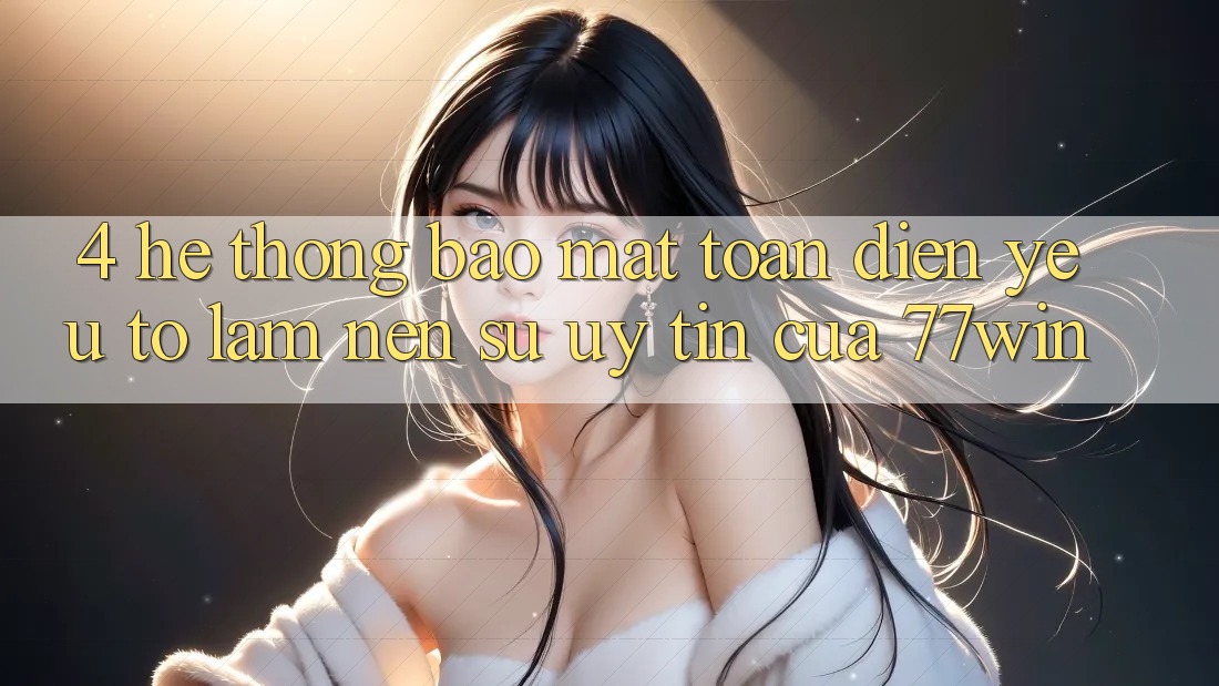 4. Hệ Thống Bảo Mật Toàn Diện – Yếu Tố Làm Nên Sự Uy Tín Của 77win 4. Hệ Thống Bảo Mật Toàn Diện – Yếu Tố Làm Nên Sự Uy Tín Của 77win
