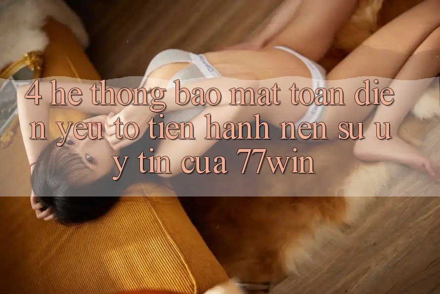 4. Hệ Thống Bảo Mật Toàn Diện – Yếu Tố Tiến hành Nên Sự Uy Tín Của 77win 4. Hệ Thống Bảo Mật Toàn Diện – Yếu Tố Tiến hành Nên Sự Uy Tín Của 77win