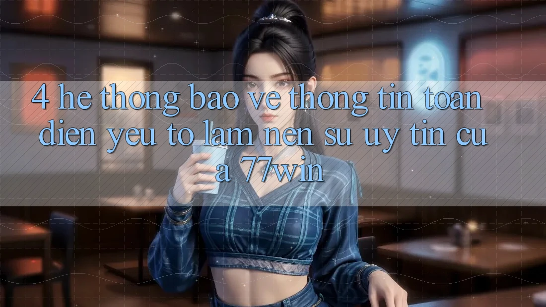 4. Hệ Thống Bảo vệ thông tin Toàn Diện – Yếu Tố Làm Nên Sự Uy Tín Của 77win