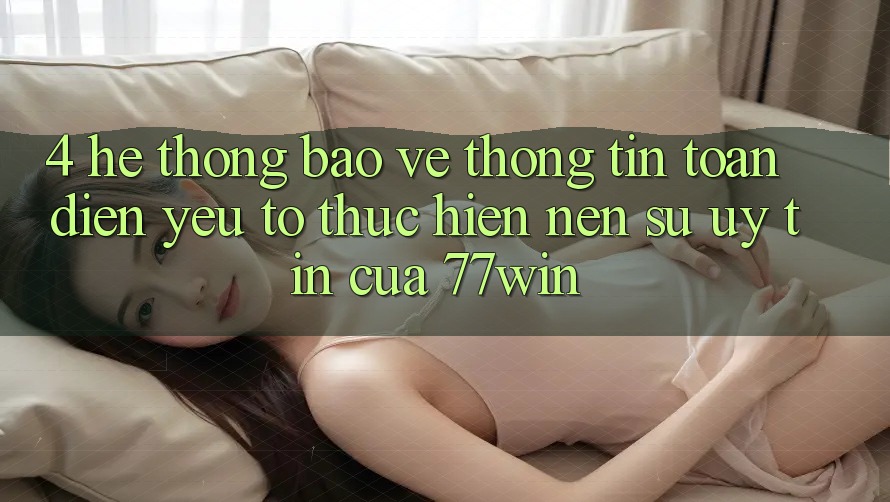 4. Hệ Thống Bảo vệ thông tin Toàn Diện – Yếu Tố Thực hiện Nên Sự Uy Tín Của 77win 4. Hệ Thống Bảo vệ thông tin Toàn Diện – Yếu Tố Thực hiện Nên Sự Uy Tín Của 77win