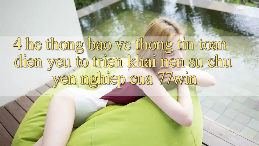 4. Hệ Thống Bảo vệ thông tin Toàn Diện – Yếu Tố Triển khai Nên Sự Chuyên nghiệp Của 77win