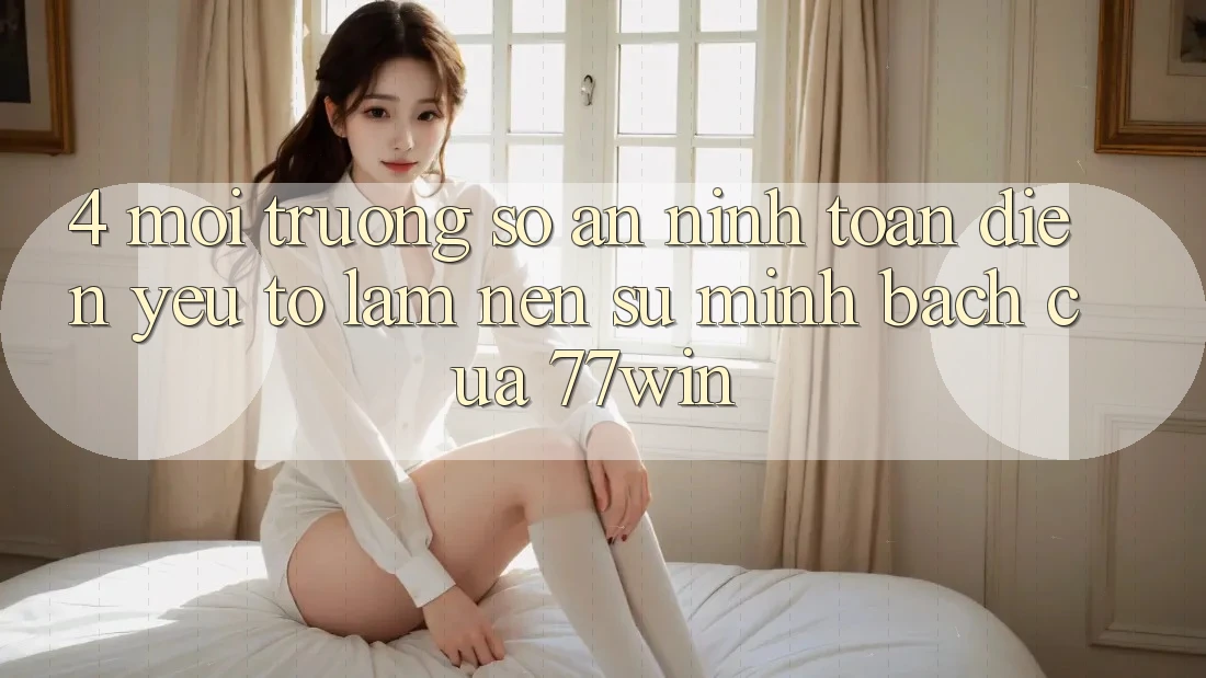 4. Môi trường số An ninh Toàn Diện – Yếu Tố Làm Nên Sự Minh bạch Của 77win