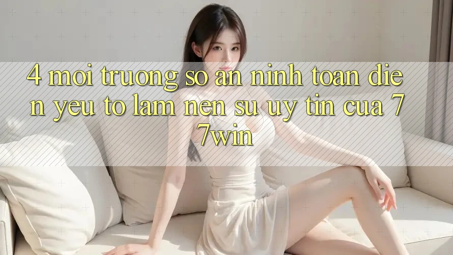 4. Môi trường số An ninh Toàn Diện – Yếu Tố Làm Nên Sự Uy Tín Của 77win 4. Môi trường số An ninh Toàn Diện – Yếu Tố Làm Nên Sự Uy Tín Của 77win