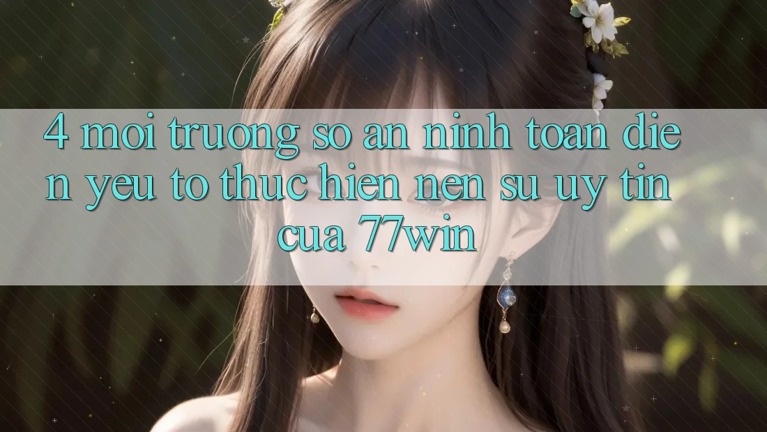 4. Môi trường số An ninh Toàn Diện – Yếu Tố Thực hiện Nên Sự Uy Tín Của 77win