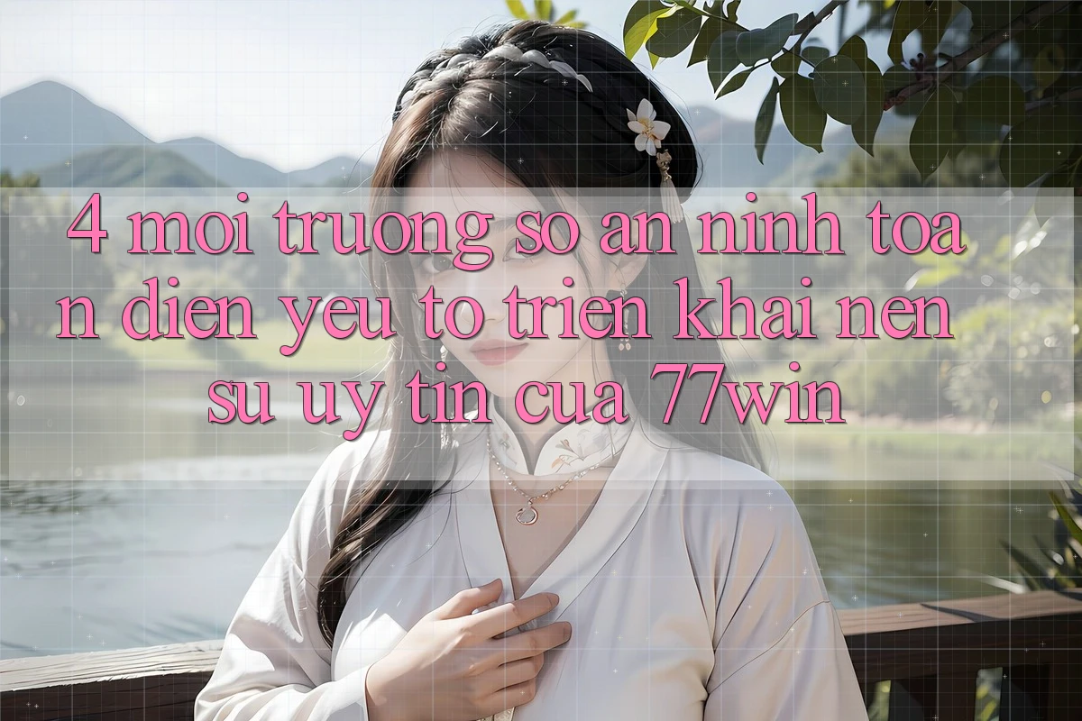 4. Môi trường số An ninh Toàn Diện – Yếu Tố Triển khai Nên Sự Uy Tín Của 77win 4. Môi trường số An ninh Toàn Diện – Yếu Tố Triển khai Nên Sự Uy Tín Của 77win