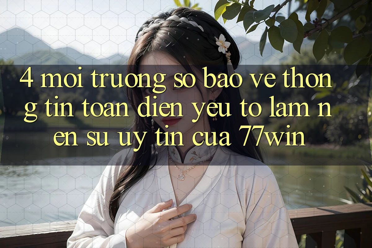 4. Môi trường số Bảo vệ thông tin Toàn Diện – Yếu Tố Làm Nên Sự Uy Tín Của 77win