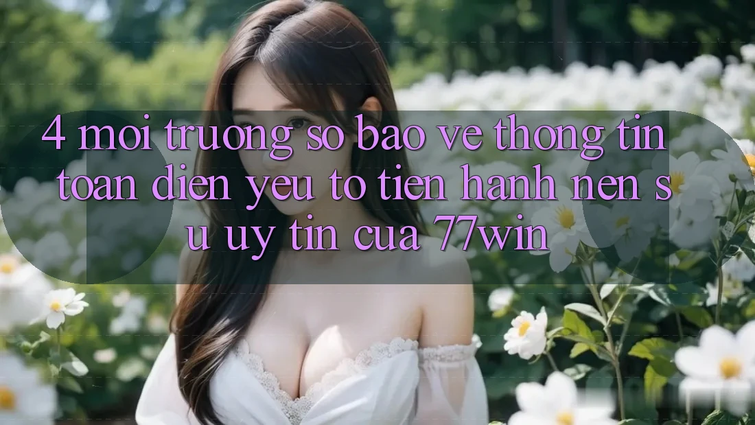 4. Môi trường số Bảo vệ thông tin Toàn Diện – Yếu Tố Tiến hành Nên Sự Uy Tín Của 77win 4. Môi trường số Bảo vệ thông tin Toàn Diện – Yếu Tố Tiến hành Nên Sự Uy Tín Của 77win