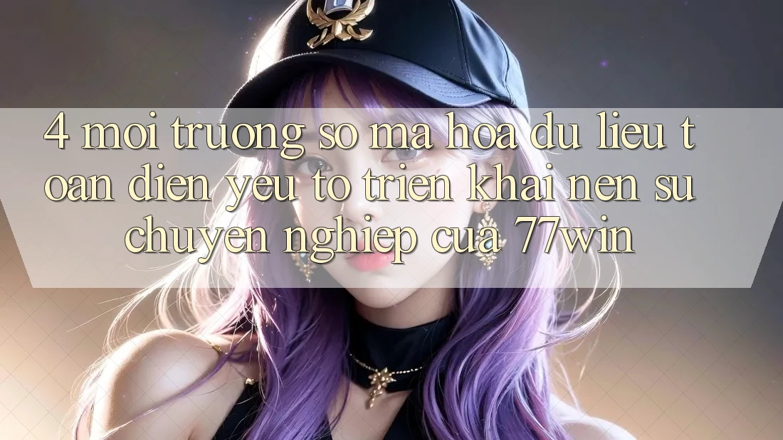 4. Môi trường số Mã hóa dữ liệu Toàn Diện – Yếu Tố Triển khai Nên Sự Chuyên nghiệp Của 77win