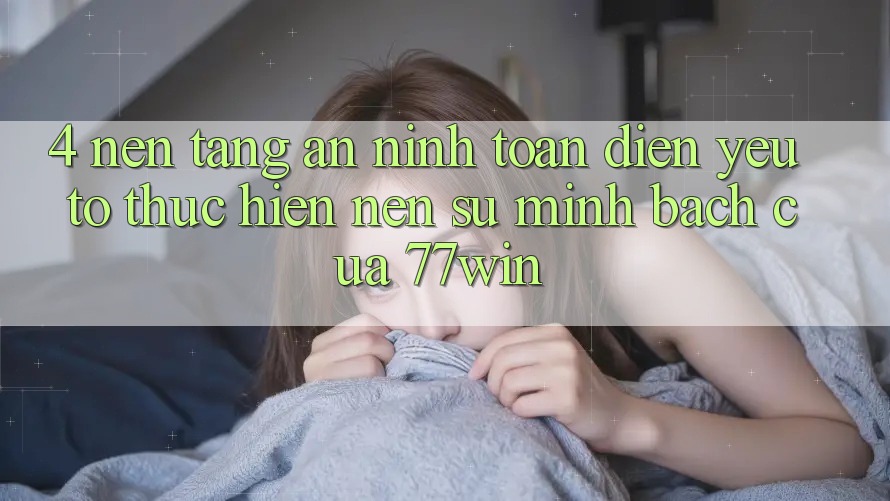 4. Nền tảng An ninh Toàn Diện – Yếu Tố Thực hiện Nên Sự Minh bạch Của 77win
