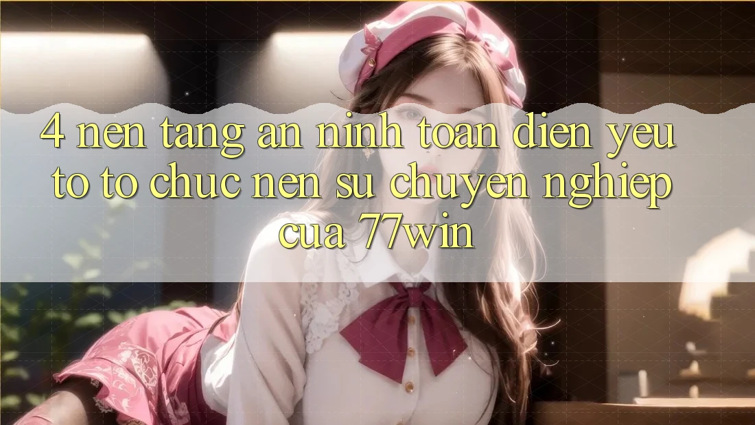4. Nền tảng An ninh Toàn Diện – Yếu Tố Tổ chức Nên Sự Chuyên nghiệp Của 77win 4. Nền tảng An ninh Toàn Diện – Yếu Tố Tổ chức Nên Sự Chuyên nghiệp Của 77win