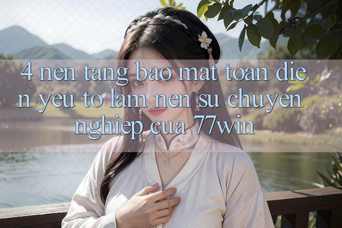 4. Nền tảng Bảo Mật Toàn Diện – Yếu Tố Làm Nên Sự Chuyên nghiệp Của 77win