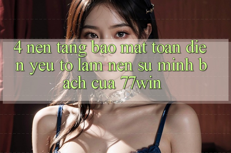 4. Nền tảng Bảo Mật Toàn Diện – Yếu Tố Làm Nên Sự Minh bạch Của 77win 4. Nền tảng Bảo Mật Toàn Diện – Yếu Tố Làm Nên Sự Minh bạch Của 77win
