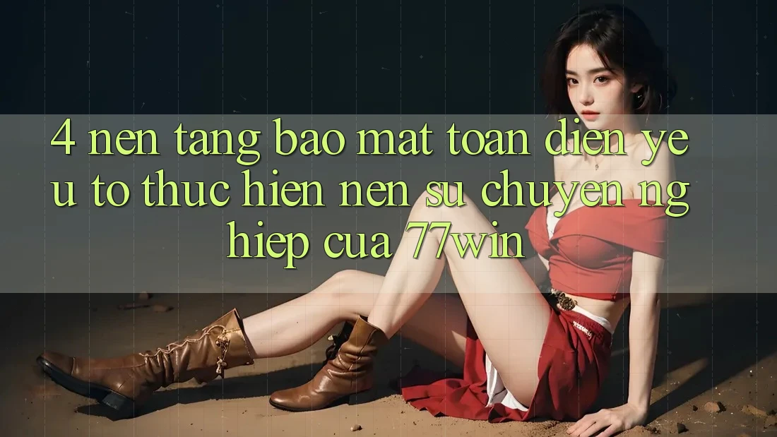 4. Nền tảng Bảo Mật Toàn Diện – Yếu Tố Thực hiện Nên Sự Chuyên nghiệp Của 77win 4. Nền tảng Bảo Mật Toàn Diện – Yếu Tố Thực hiện Nên Sự Chuyên nghiệp Của 77win