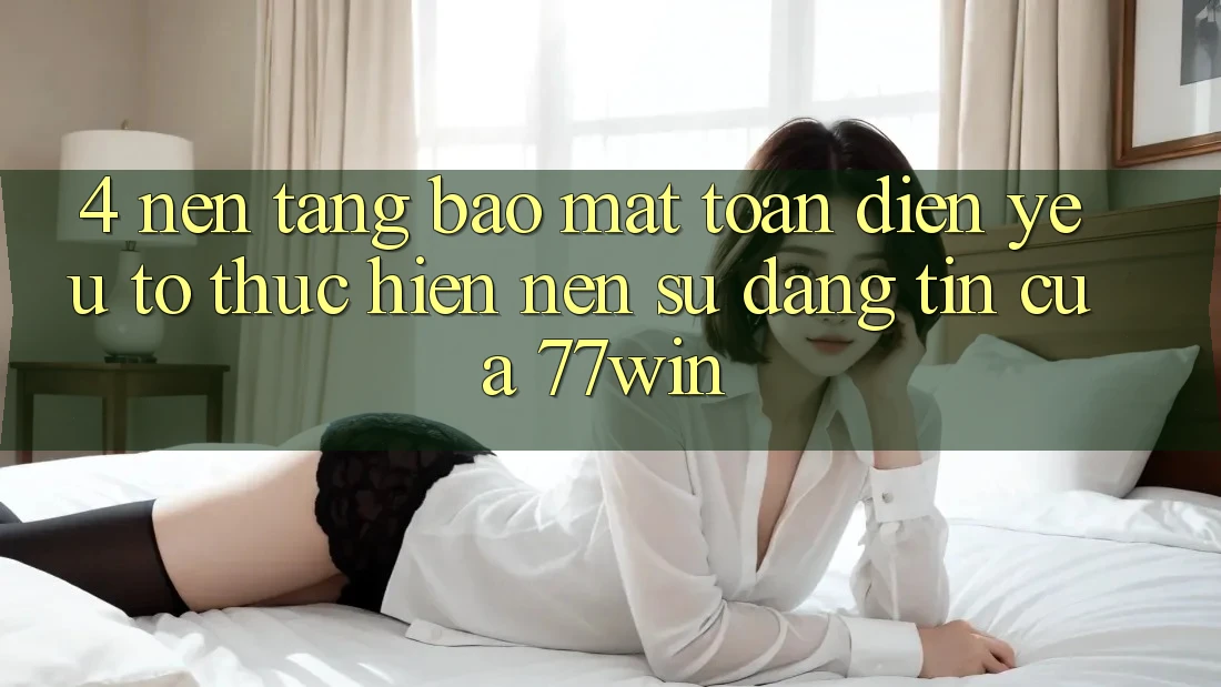 4. Nền tảng Bảo Mật Toàn Diện – Yếu Tố Thực hiện Nên Sự Đáng tin Của 77win