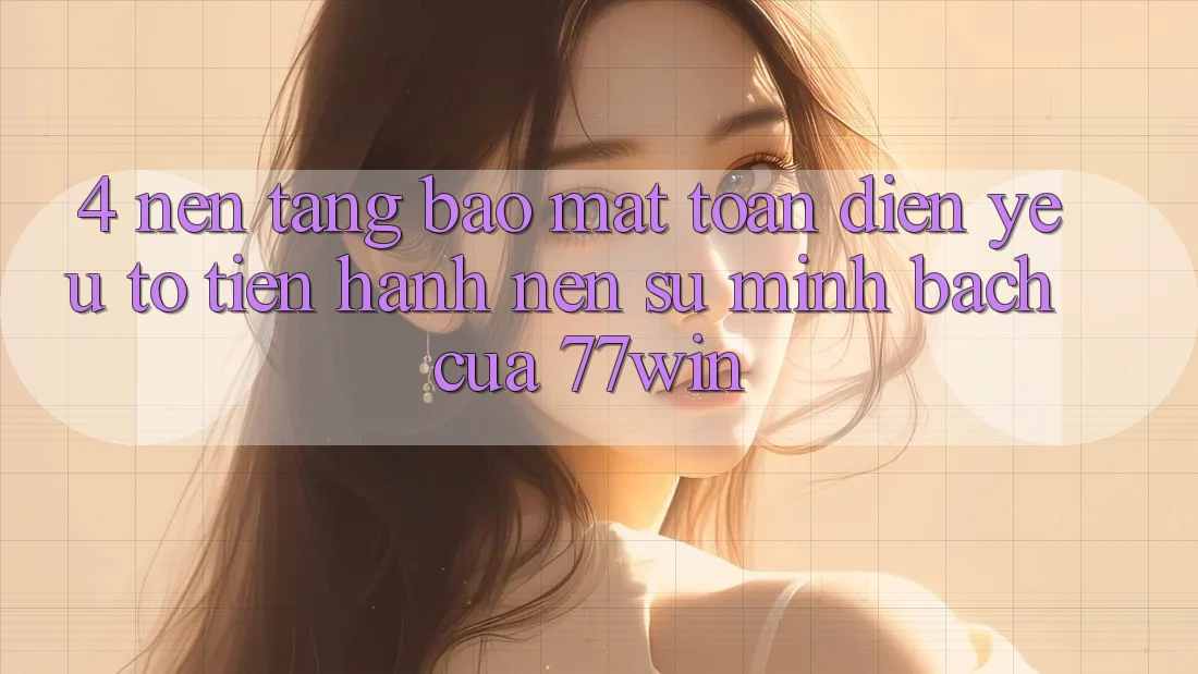 4. Nền tảng Bảo Mật Toàn Diện – Yếu Tố Tiến hành Nên Sự Minh bạch Của 77win 4. Nền tảng Bảo Mật Toàn Diện – Yếu Tố Tiến hành Nên Sự Minh bạch Của 77win