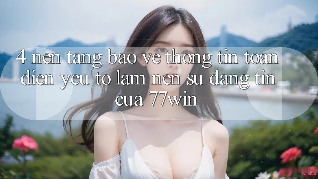 4. Nền tảng Bảo vệ thông tin Toàn Diện – Yếu Tố Làm Nên Sự Đáng tin Của 77win 4. Nền tảng Bảo vệ thông tin Toàn Diện – Yếu Tố Làm Nên Sự Đáng tin Của 77win
