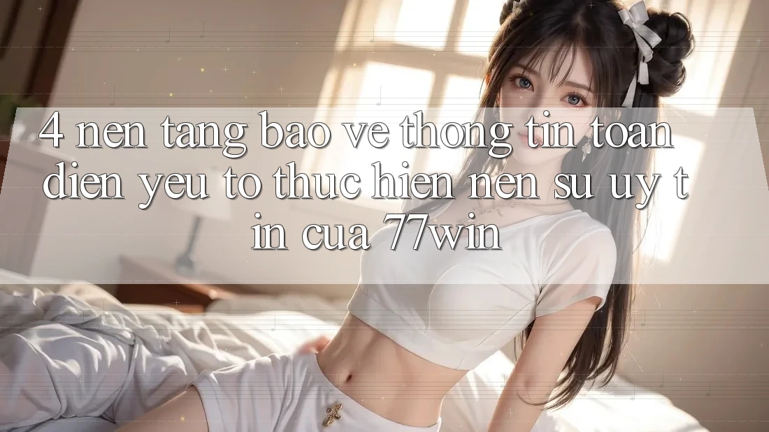 4. Nền tảng Bảo vệ thông tin Toàn Diện – Yếu Tố Thực hiện Nên Sự Uy Tín Của 77win