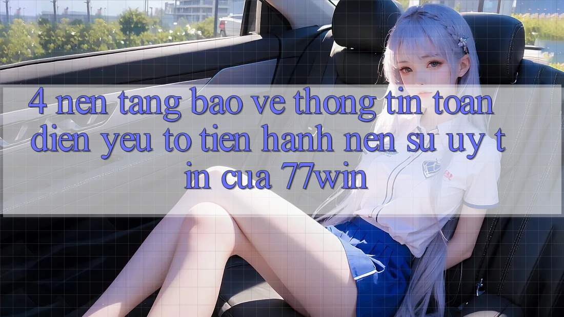 4. Nền tảng Bảo vệ thông tin Toàn Diện – Yếu Tố Tiến hành Nên Sự Uy Tín Của 77win 4. Nền tảng Bảo vệ thông tin Toàn Diện – Yếu Tố Tiến hành Nên Sự Uy Tín Của 77win