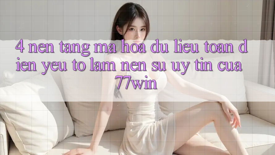 4. Nền tảng Mã hóa dữ liệu Toàn Diện – Yếu Tố Làm Nên Sự Uy Tín Của 77win 4. Nền tảng Mã hóa dữ liệu Toàn Diện – Yếu Tố Làm Nên Sự Uy Tín Của 77win