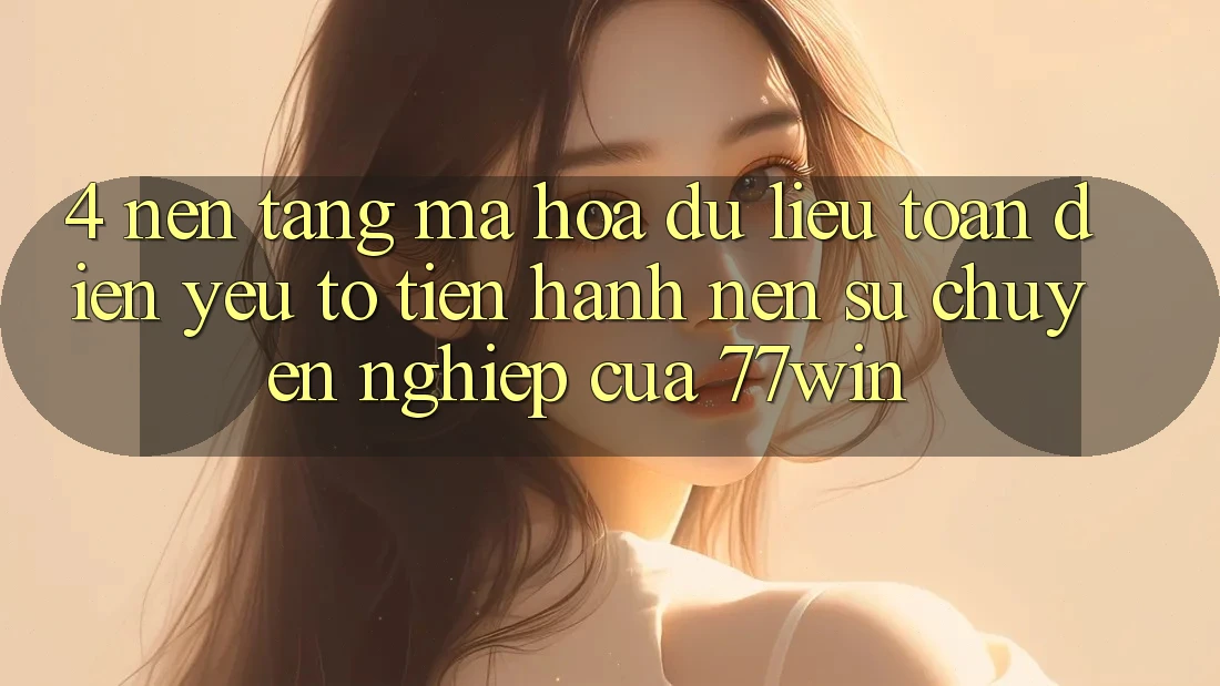 4. Nền tảng Mã hóa dữ liệu Toàn Diện – Yếu Tố Tiến hành Nên Sự Chuyên nghiệp Của 77win