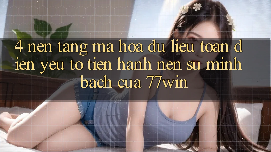 4. Nền tảng Mã hóa dữ liệu Toàn Diện – Yếu Tố Tiến hành Nên Sự Minh bạch Của 77win 4. Nền tảng Mã hóa dữ liệu Toàn Diện – Yếu Tố Tiến hành Nên Sự Minh bạch Của 77win