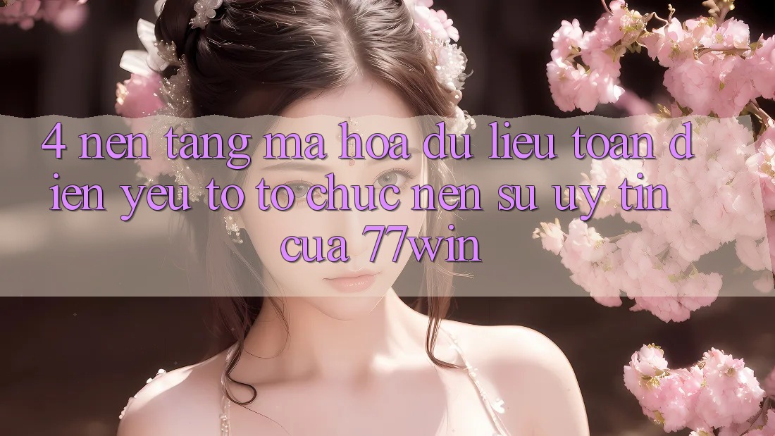 4. Nền tảng Mã hóa dữ liệu Toàn Diện – Yếu Tố Tổ chức Nên Sự Uy Tín Của 77win