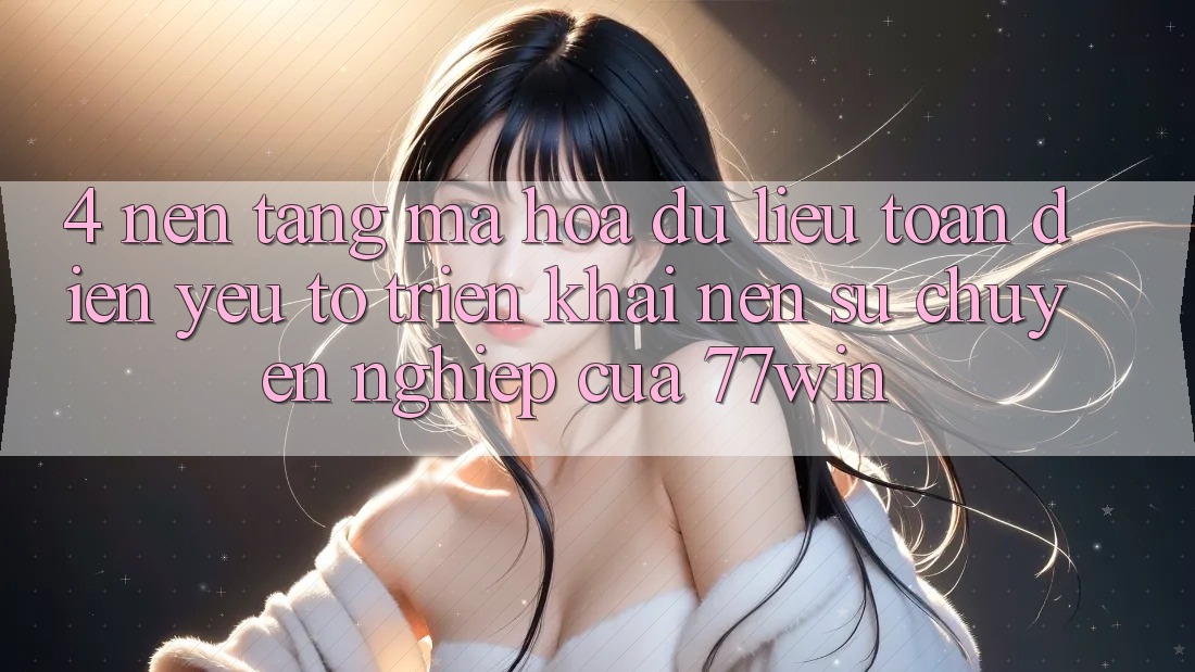 4. Nền tảng Mã hóa dữ liệu Toàn Diện – Yếu Tố Triển khai Nên Sự Chuyên nghiệp Của 77win 4. Nền tảng Mã hóa dữ liệu Toàn Diện – Yếu Tố Triển khai Nên Sự Chuyên nghiệp Của 77win