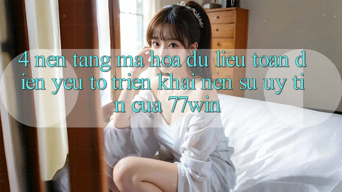 4. Nền tảng Mã hóa dữ liệu Toàn Diện – Yếu Tố Triển khai Nên Sự Uy Tín Của 77win