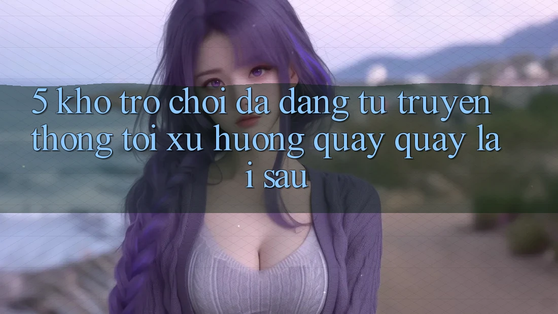 5. Kho Trò Chơi Đa Dạng: Từ Truyền Thống Tới Xu Hướng Quay quay lại sau