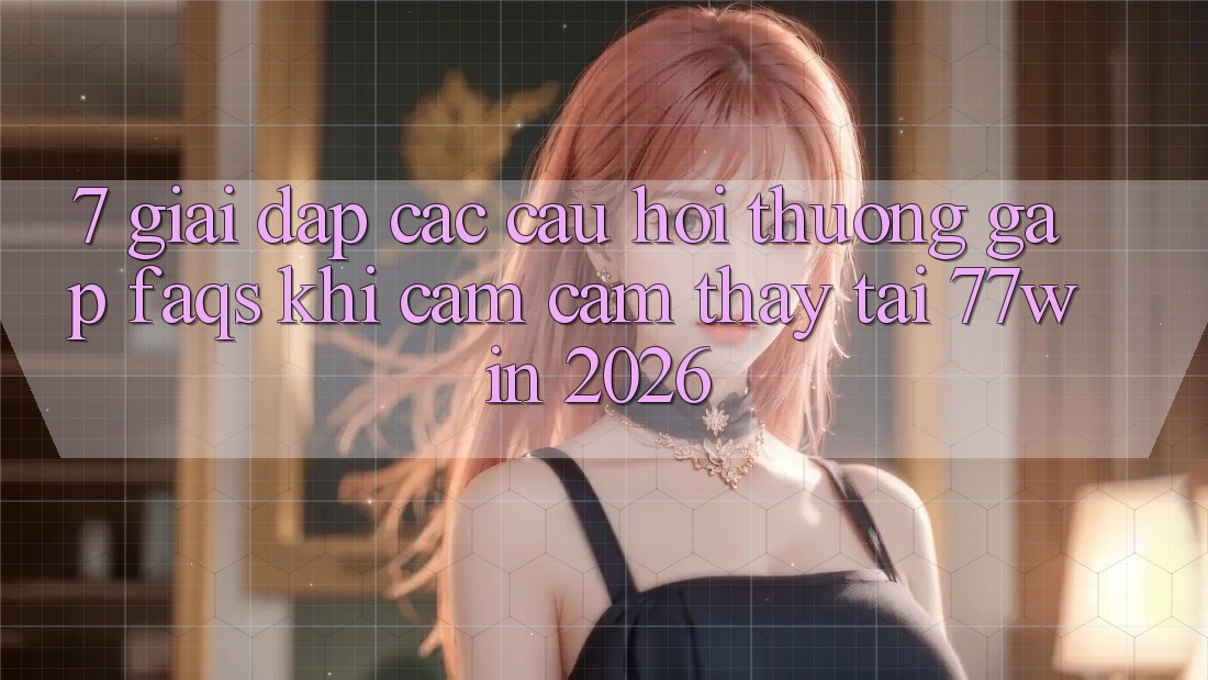 7. Giải Đáp Các Câu Hỏi Thường Gặp (FAQs) Khi Cảm cảm thấy Tại 77win 2026 7. Giải Đáp Các Câu Hỏi Thường Gặp (FAQs) Khi Cảm cảm thấy Tại 77win 2026