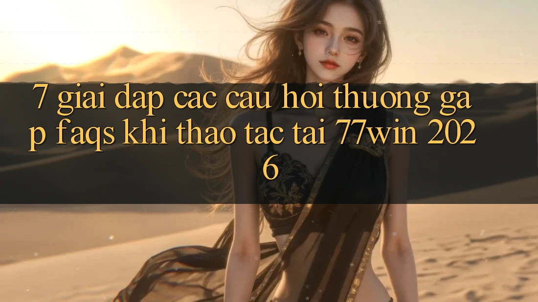 7. Giải Đáp Các Câu Hỏi Thường Gặp (FAQs) Khi Thao tác Tại 77win 2026 7. Giải Đáp Các Câu Hỏi Thường Gặp (FAQs) Khi Thao tác Tại 77win 2026