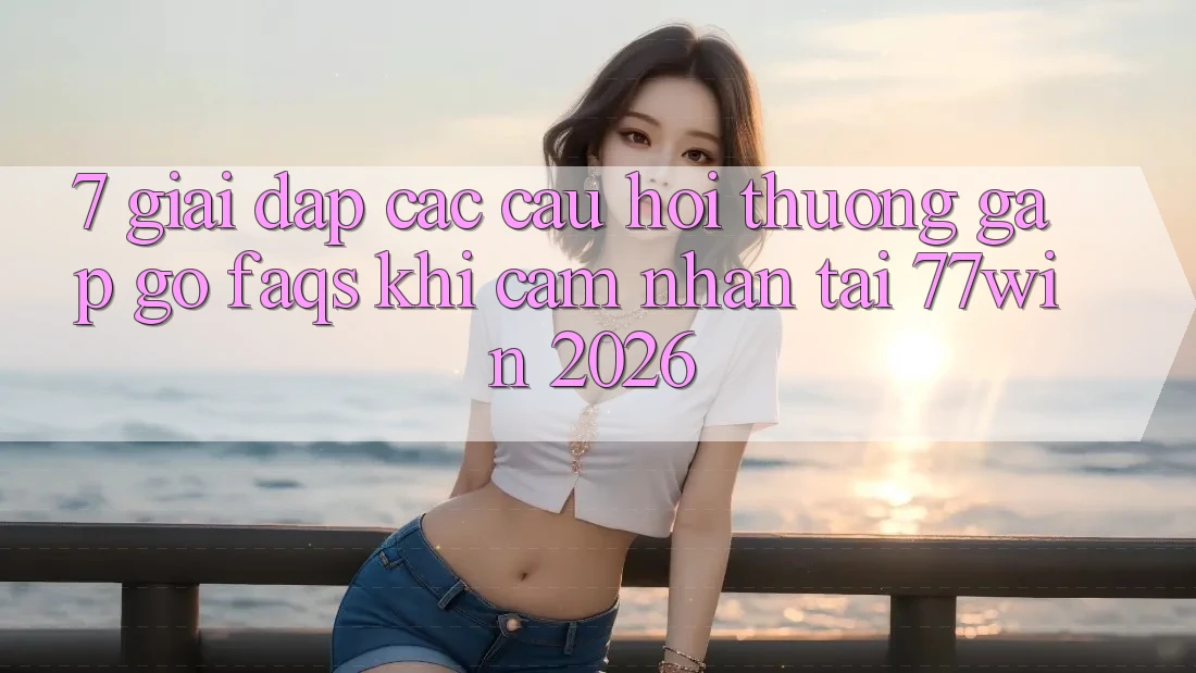 7. Giải Đáp Các Câu Hỏi Thường Gặp gỡ (FAQs) Khi Cảm nhận Tại 77win 2026 7. Giải Đáp Các Câu Hỏi Thường Gặp gỡ (FAQs) Khi Cảm nhận Tại 77win 2026
