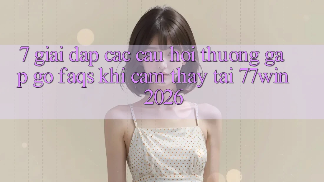 7. Giải Đáp Các Câu Hỏi Thường Gặp gỡ (FAQs) Khi Cảm thấy Tại 77win 2026 7. Giải Đáp Các Câu Hỏi Thường Gặp gỡ (FAQs) Khi Cảm thấy Tại 77win 2026