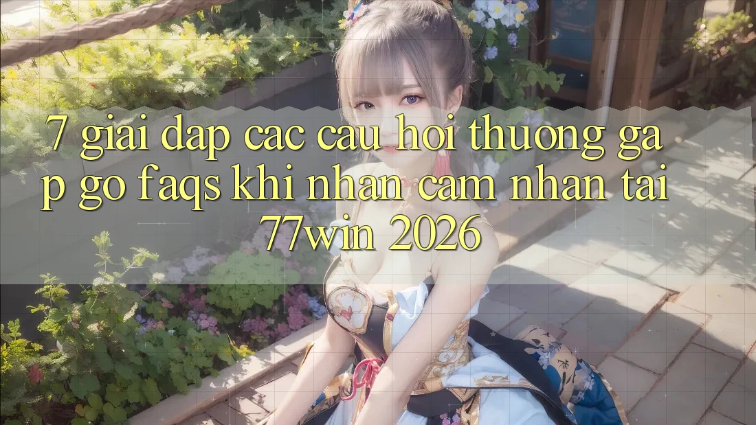 7. Giải Đáp Các Câu Hỏi Thường Gặp gỡ (FAQs) Khi Nhận cảm nhận Tại 77win 2026