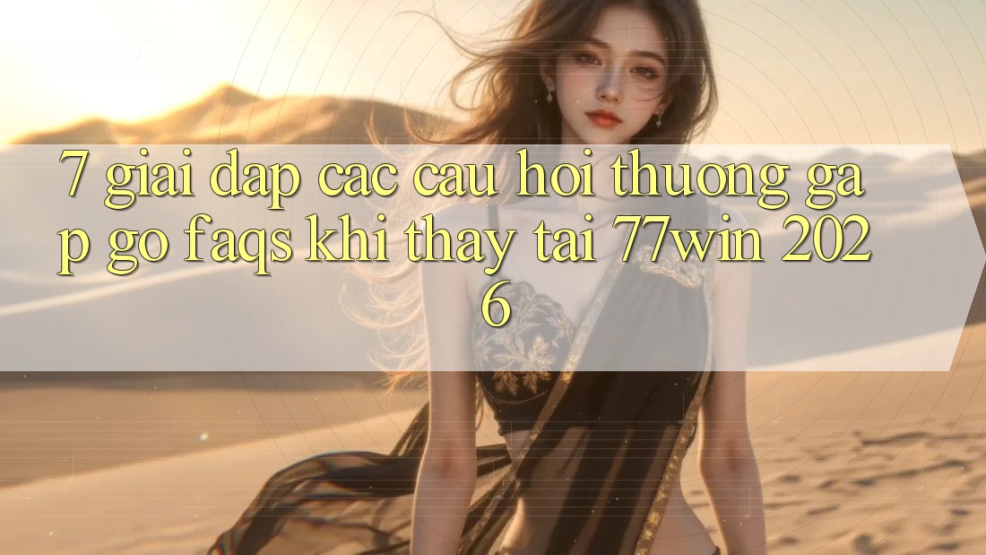 7. Giải Đáp Các Câu Hỏi Thường Gặp gỡ (FAQs) Khi Thấy Tại 77win 2026 7. Giải Đáp Các Câu Hỏi Thường Gặp gỡ (FAQs) Khi Thấy Tại 77win 2026